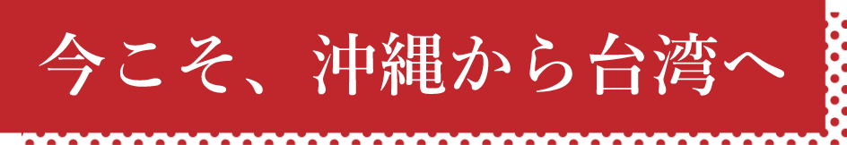 今こそ、沖縄から台湾へ